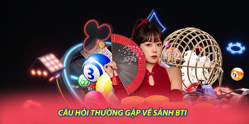Câu Hỏi Thường Gặp Về Sảnh BTI